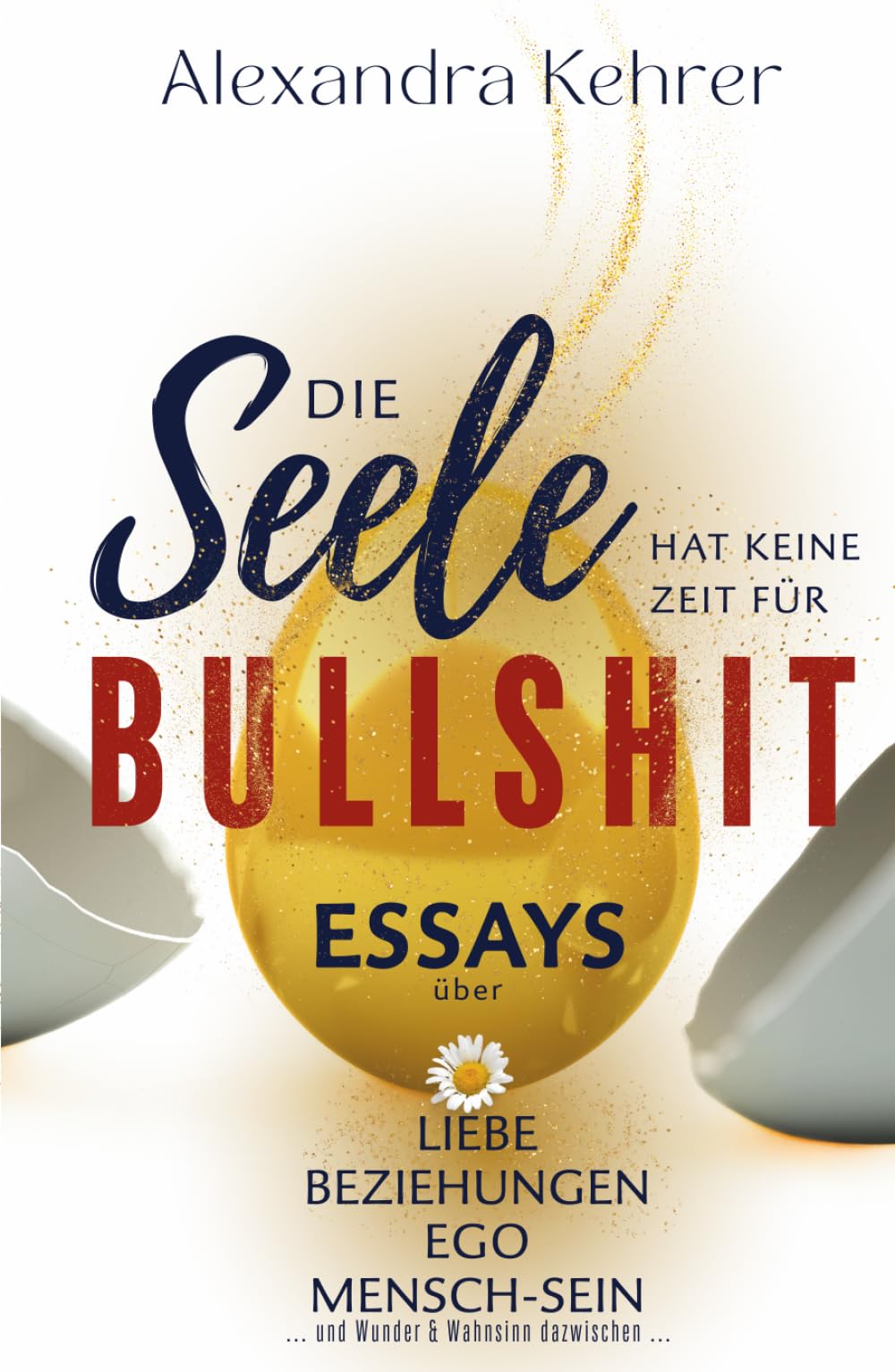 Die Seele hat keine Zeit für BULLSHIT: ESSAYS über Liebe, Beziehungen, Ego, Mensch-Sein und Wunder & Wahnsinn dazwischen Business, Finance & Career