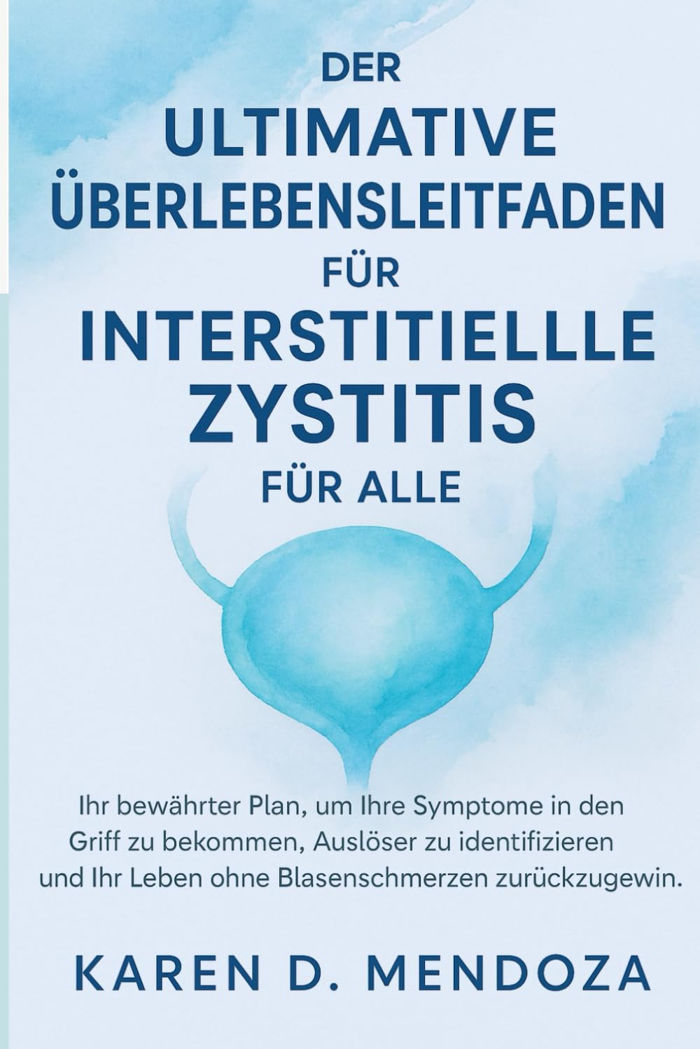 DER ULTIMATIVE ÜBERLEBENSLEITFADEN FÜR INTERSTITIELLE ZYSTITIS FÜR ALLE: Ihr bewährter Plan, um Ihre Symptome in den Griff zu bekommen, Auslöser zu ... zurückzugewinnen. (Die ruhige Blase, Band 1) Medicine