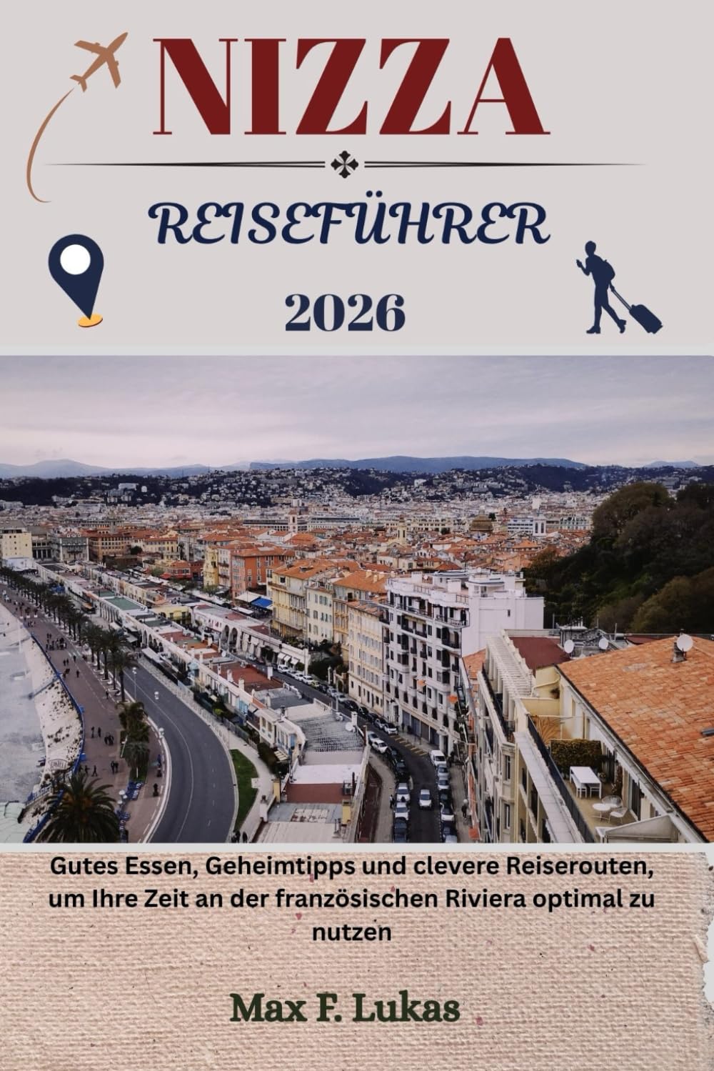 NIZZA REISEFÜHRER: Gutes Essen, Geheimtipps und clevere Reiserouten, um Ihre Zeit an der französischen Riviera optimal zu nutzen (Max Lukas der Reisende GR, Band 34) Learning & Reference