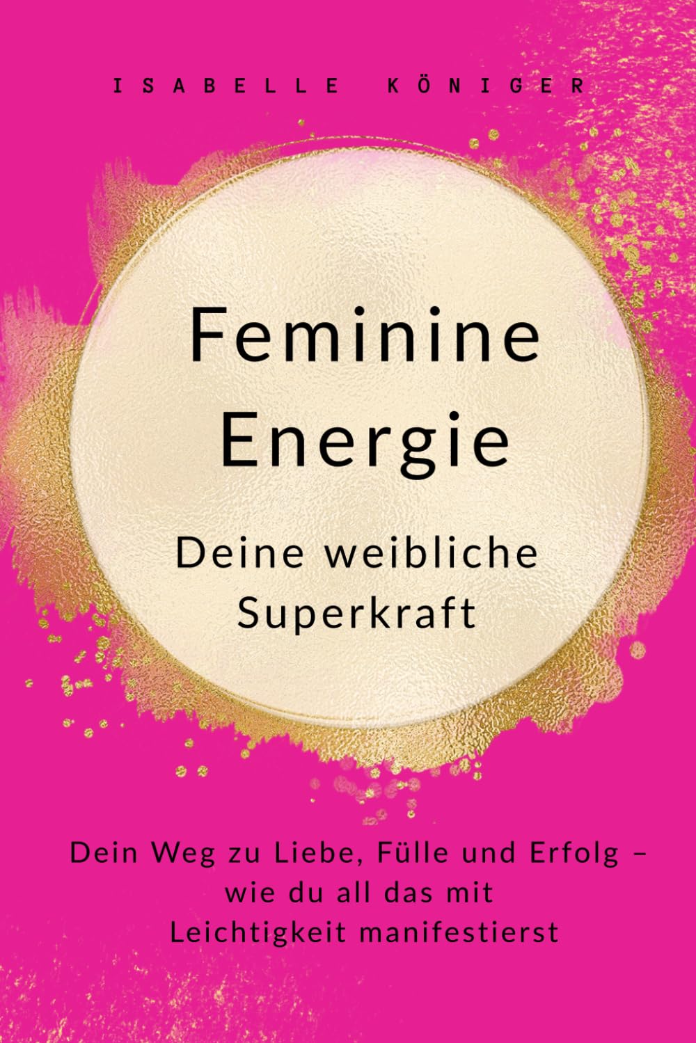 Feminine Energie – Deine weibliche Superkraft: Dein Weg zu Liebe, Fülle und Erfolg – wie du all das mit Leichtigkeit manifestierst Health, Nutrition & Fitness