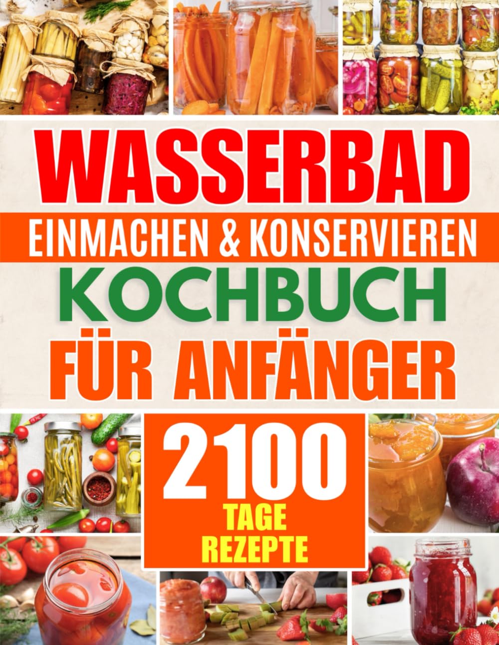 Wasserbad Einmachen & Konservieren Kochbuch für Anfänger: 2100 Tage Schnelle & Einfache Rezepte zum Selbermachen | Eine Schritt-für-Schritt-Anleitung ... und hochwertiges Essen + 6 Boni für Prepper Cooking & Enjoying