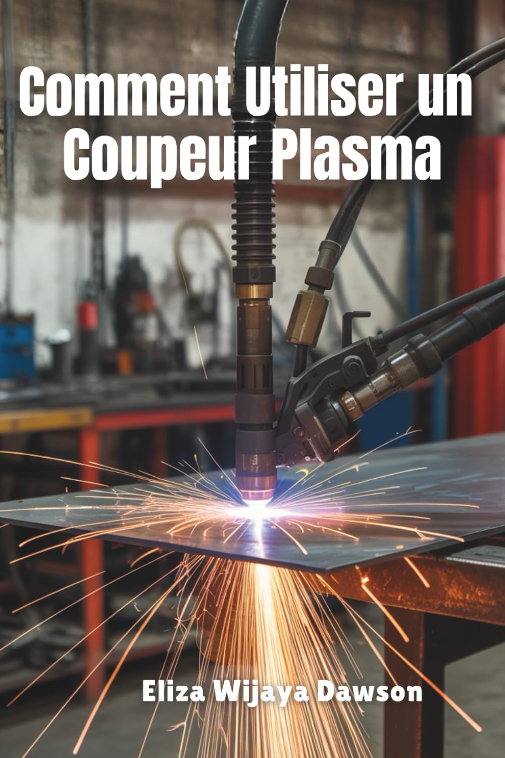 Comment Utiliser un Coupeur Plasma: Maîtrisez la découpe de précision pour les projets de bricolage, la préparation de la soudure et l'efficacité de l'atelier book