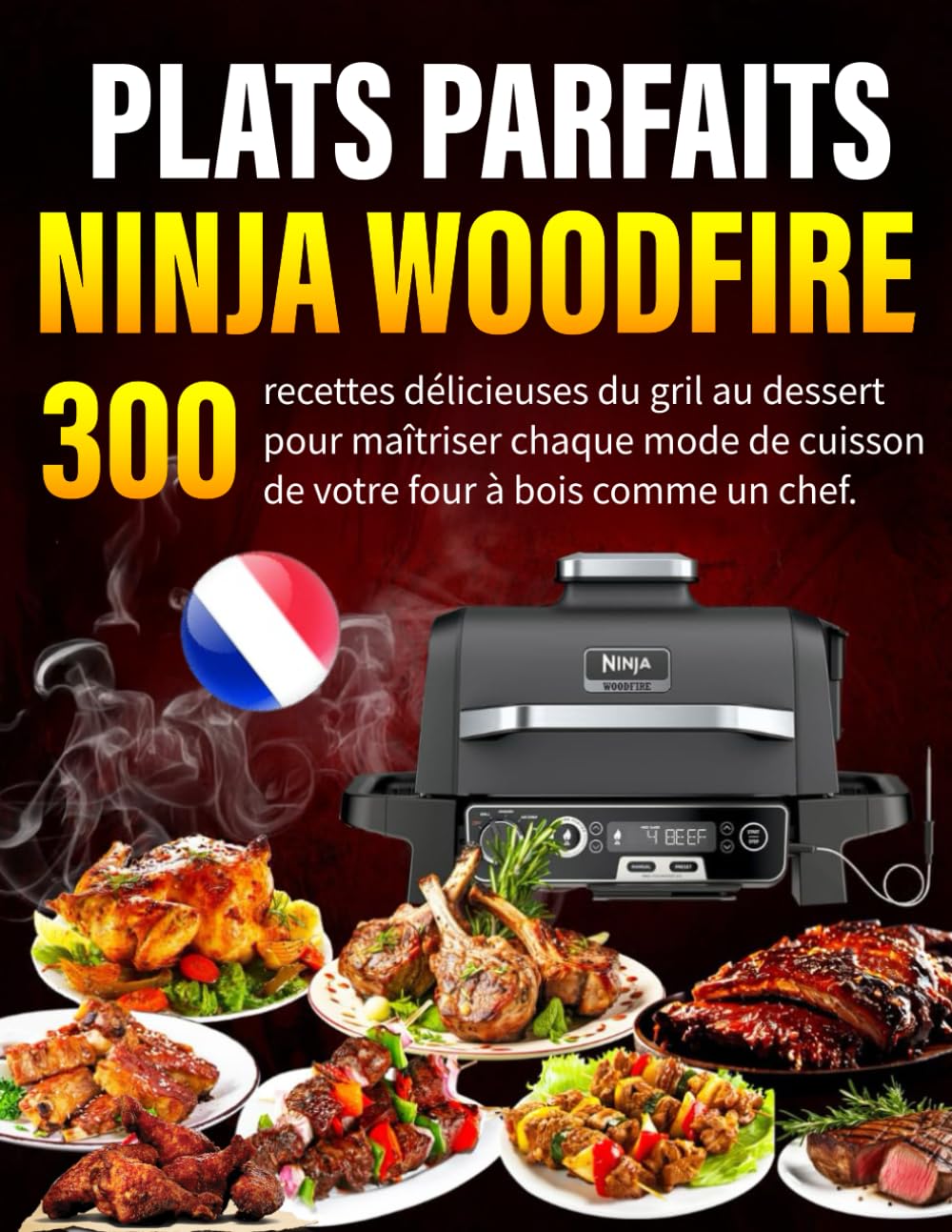 Plats Parfaits au NINJA WOODFIRE: 300 recettes délicieuses du gril au dessert pour maîtriser chaque mode de cuisson de votre four à bois comme un chef. book