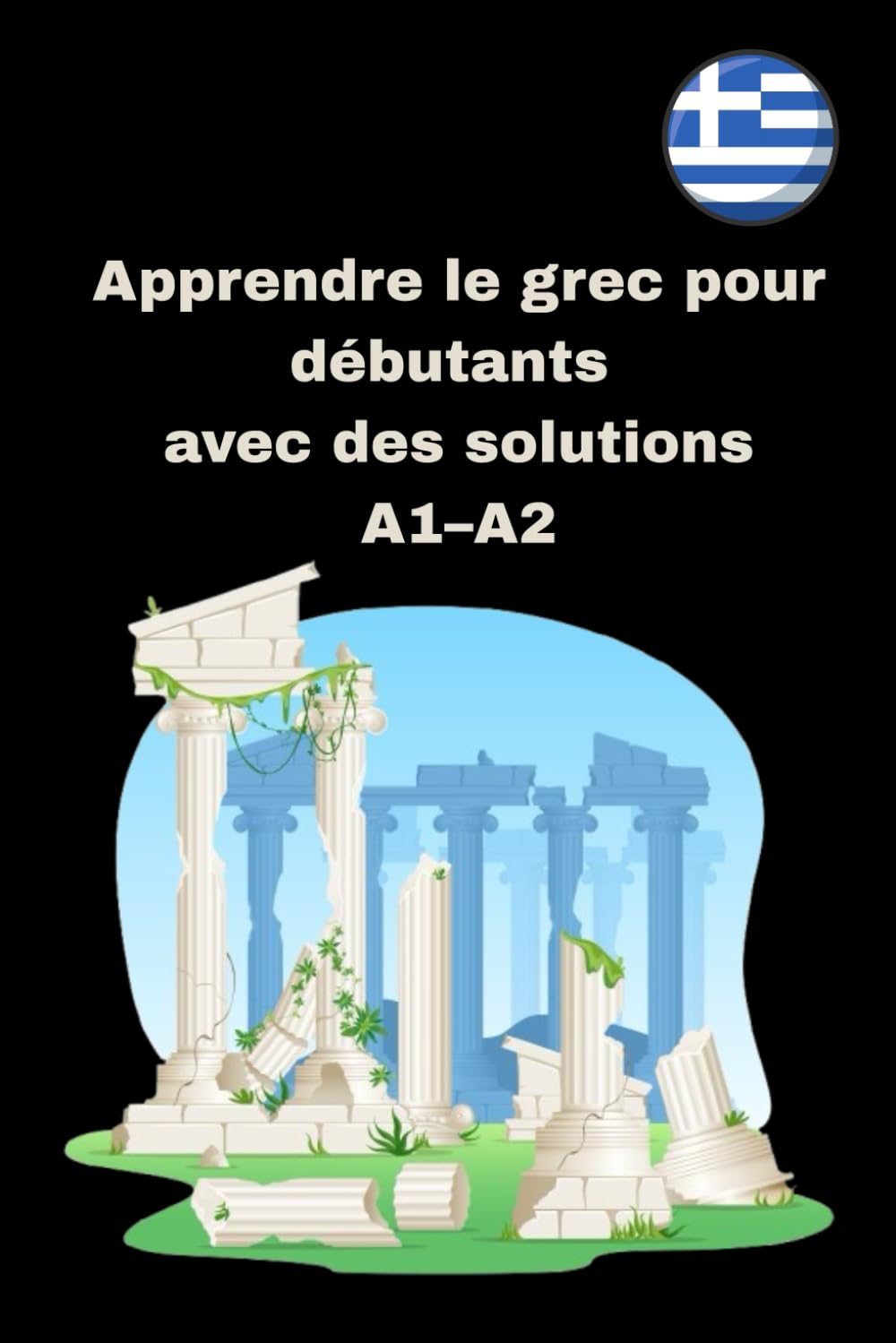 Apprendre le grec pour débutants avec des solutions A1–A2: 300 exercices pratiques de lecture, écriture, vocabulaire et verbes avec corrigés book