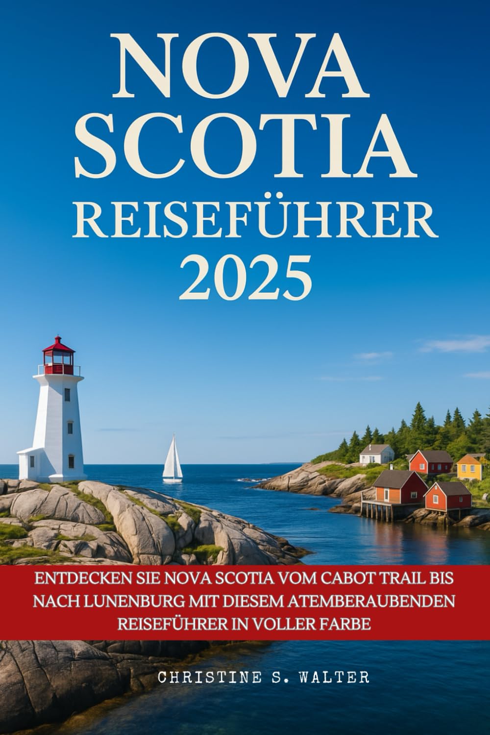 Nova Scotia Reiseführer 2025: Entdecken Sie Nova Scotia vom Cabot Trail bis nach Lunenburg mit diesem atemberaubenden Reiseführer in voller Farbe Travel Guides