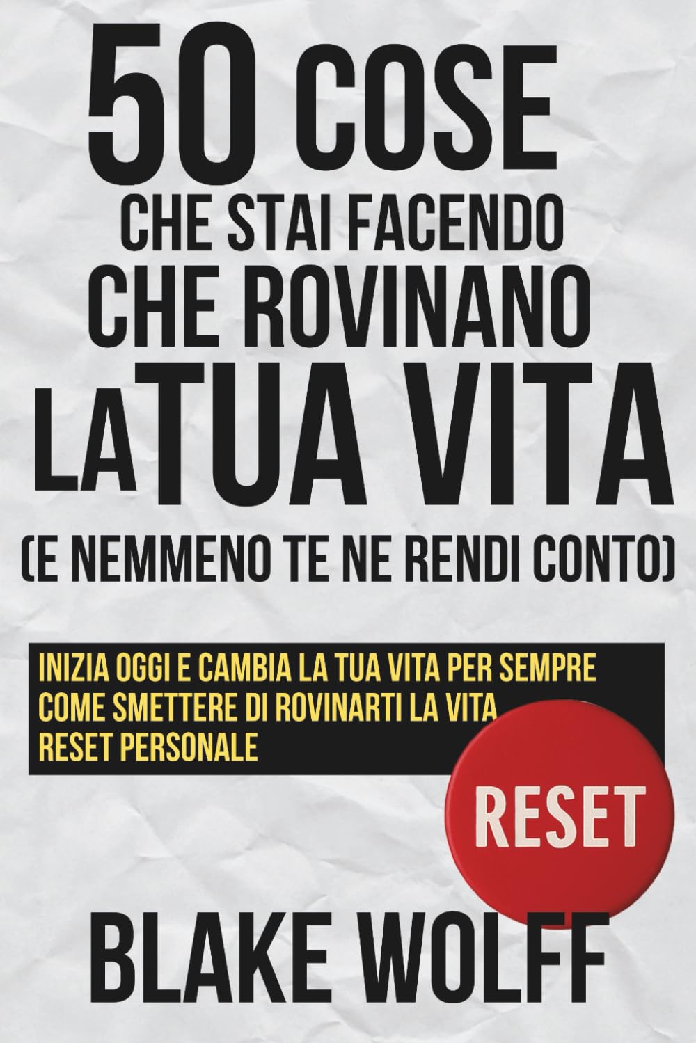 50 cose che stai facendo che rovinano la tua vita (e nemmeno te ne rendi conto): Inizia oggi e cambia la tua vita per sempre. Come smettere di rovinarti la vita. Reset personale. book