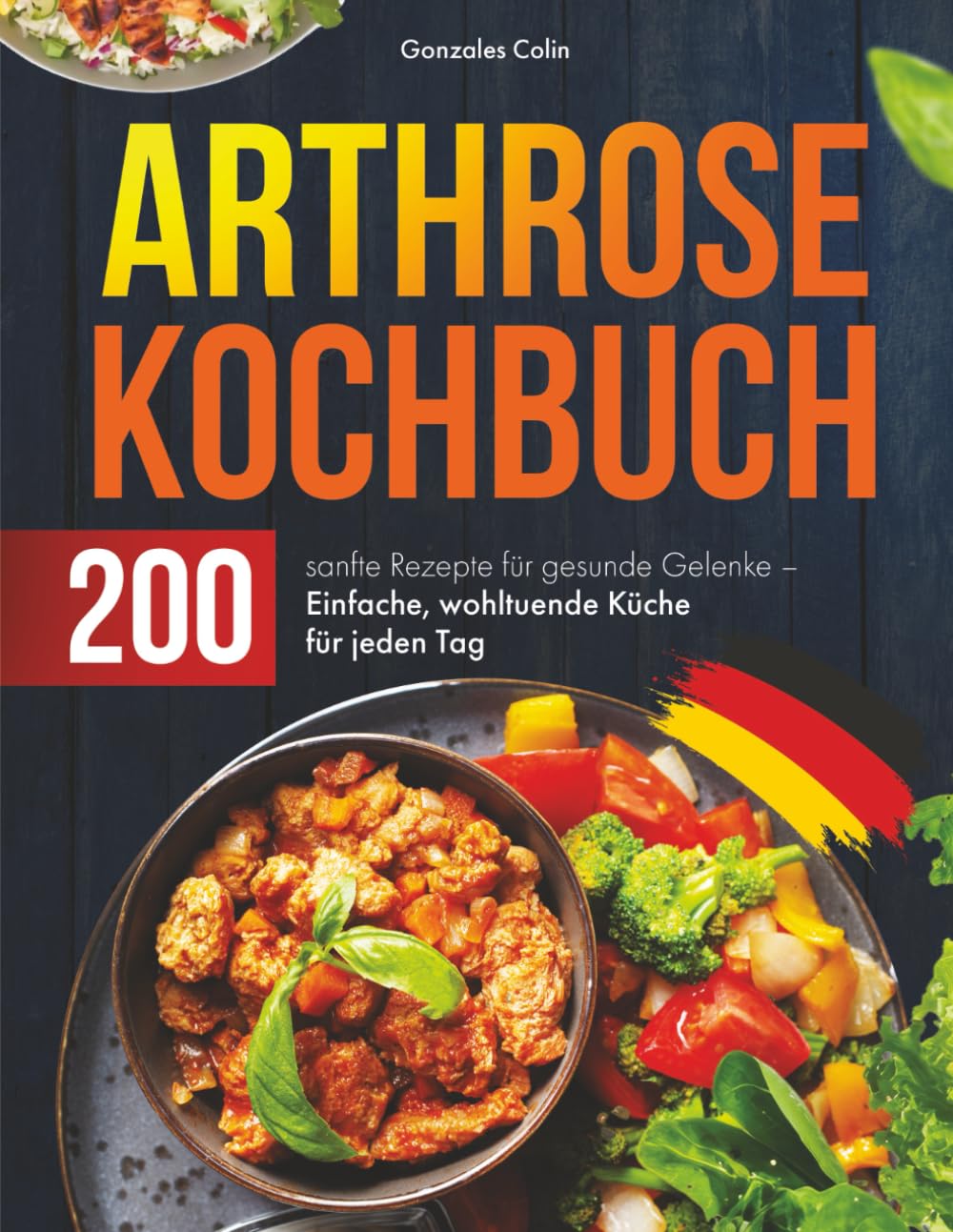 Arthrose Kochbuch: 200 sanfte Rezepte für gesunde Gelenke – Einfache, wohltuende Küche für jeden Tag Health, Nutrition & Fitness