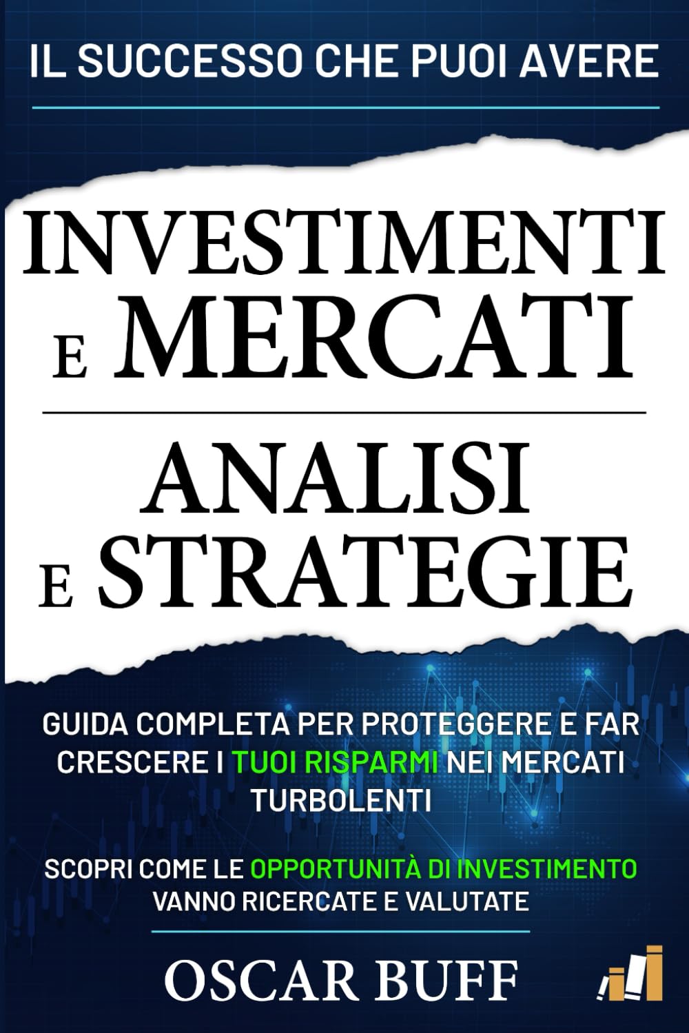 Investimenti e Mercati: Analisi e Strategie: Guida Completa per Proteggere e Far Crescere i Tuoi Risparmi nei Mercati Turbolenti, Scopri Come le Opportunità di Investimento Vanno Ricercate e Valutate Business & Technology