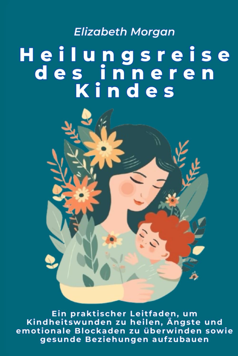 Heilungsreise des inneren Kindes: Ein praktischer Leitfaden, um Kindheitswunden zu heilen, Ängste und emotionale Blockaden zu überwinden sowie gesunde Beziehungen aufzubauen Lifestyle