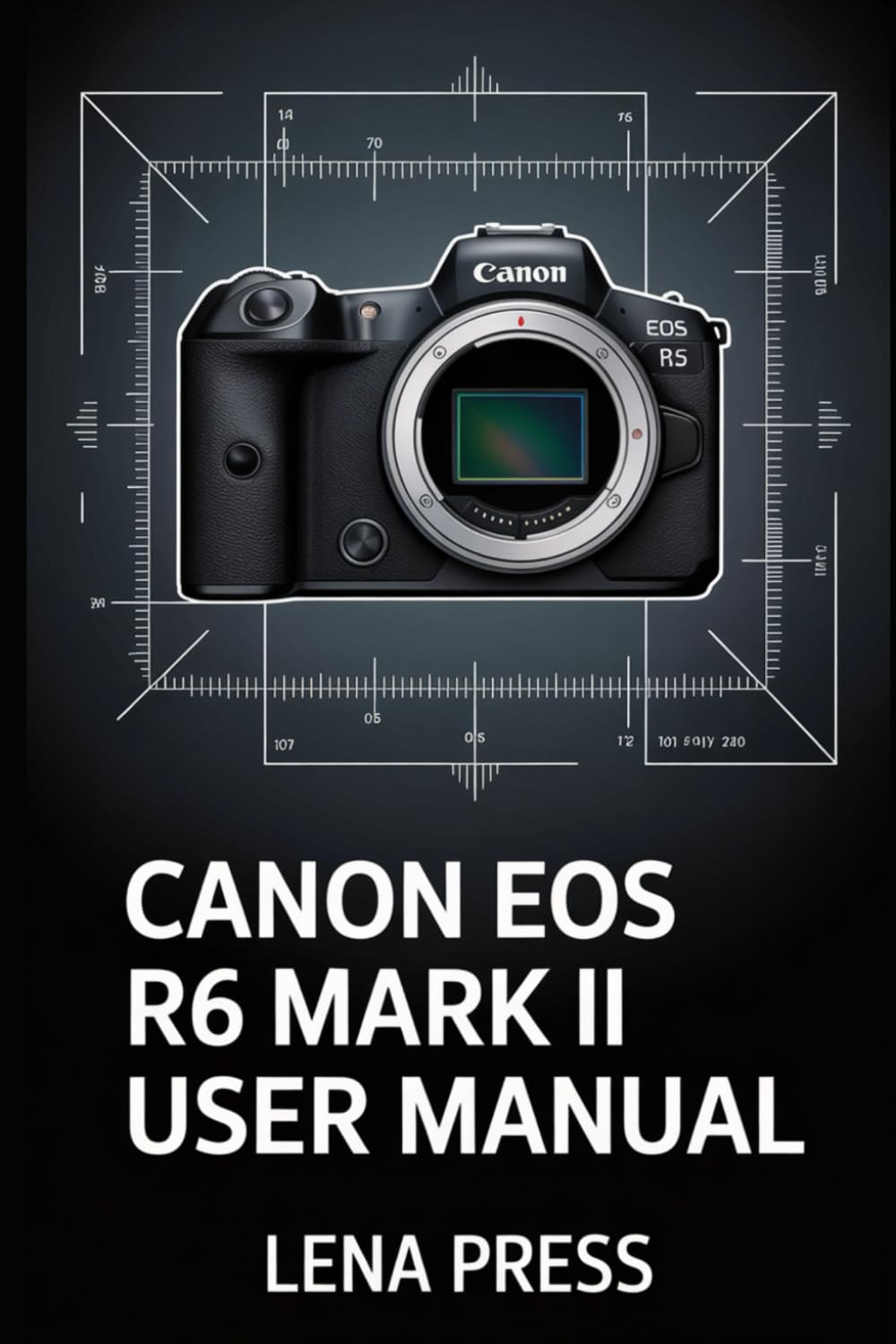Canon EOS R6 Mark II User Manual: A Deep-Dive, Step-by-Step Guide to Getting the Most Out of Your Camera—Without Feeling Overwhelmed Photography