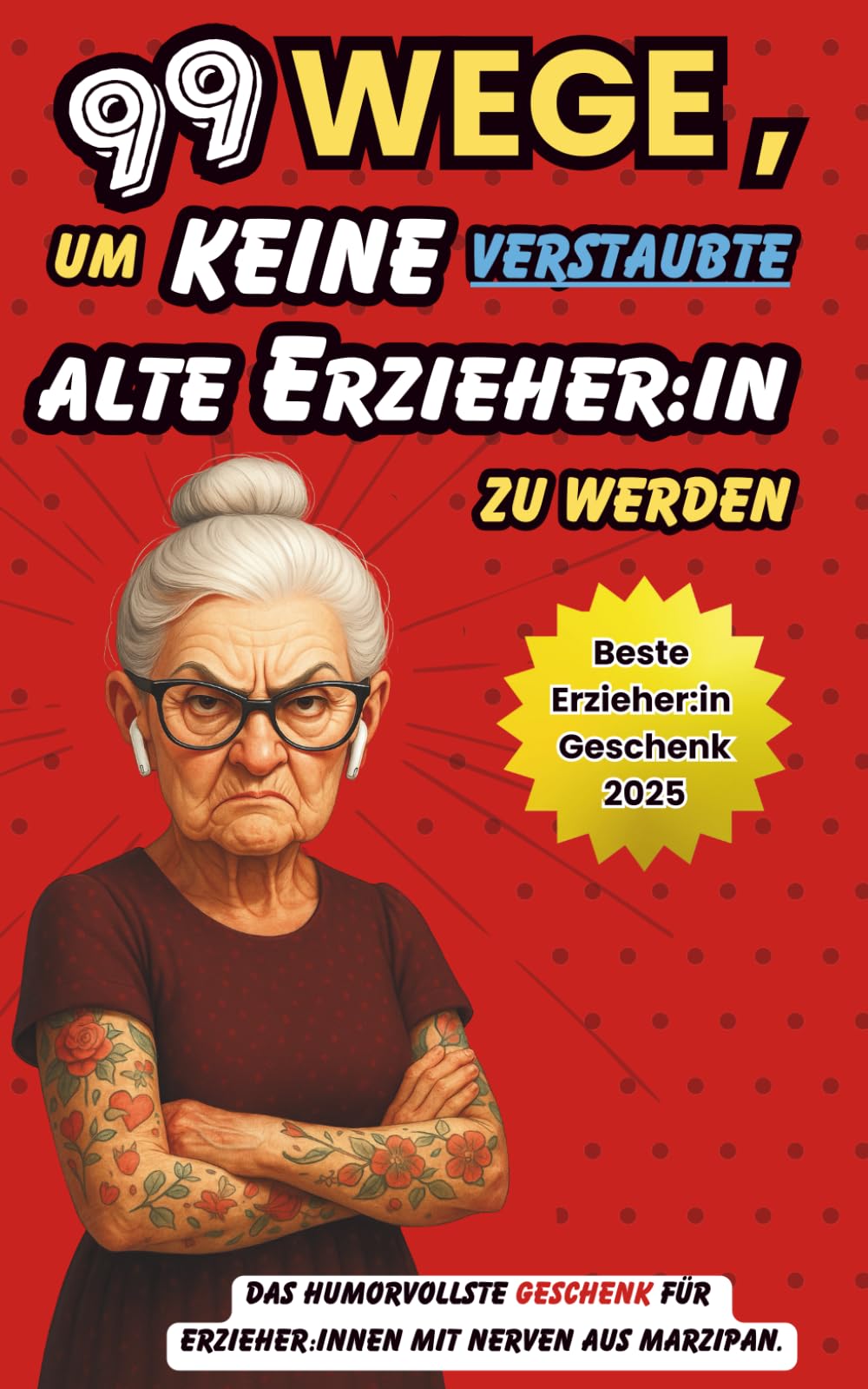 99 Wege, um keine alte verstaubte Erzieher:in zu werden! | Das perfekte Erzieherin Geschenk |: Das humorvollste Geschenk für Erzieher:innen mit Nerven aus Marzipan. Contemporary literature Books