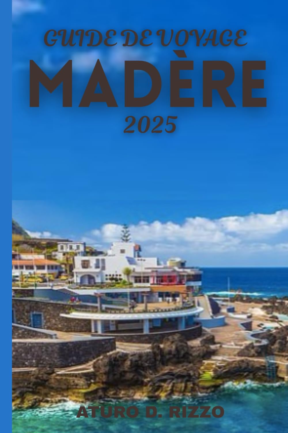 GUIDE DE VOYAGE MADÈRE 2025: L'île paradisiaque du Portugal avec des randonnées à couper le souffle, des paysages volcaniques et des joyaux côtiers cachés book