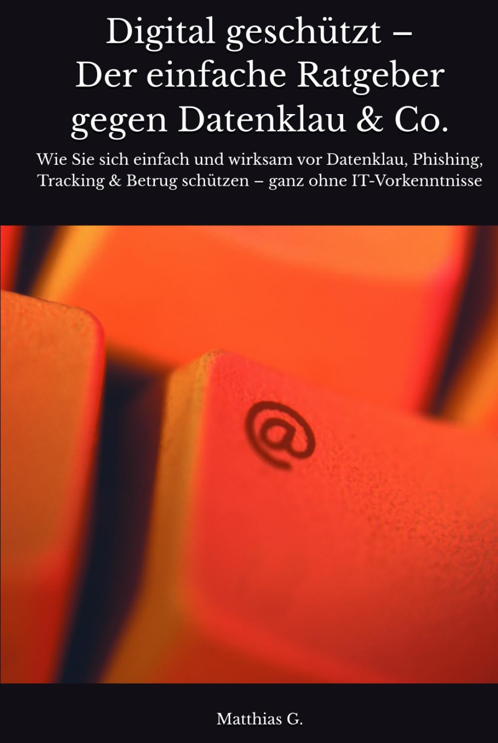 Digital geschützt – Der einfache Ratgeber gegen Datenklau & Co.: Wie Sie sich einfach und wirksam vor Datenklau, Phishing, Tracking & Betrug schützen – ganz ohne IT-Vorkenntnisse Computer Science