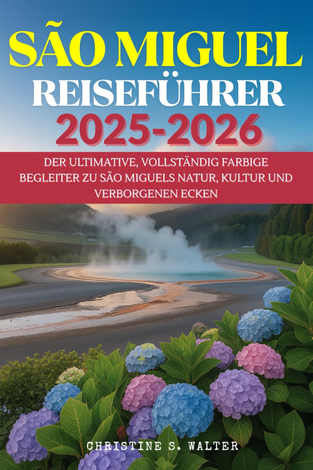 SÃO MIGUEL REISEFÜHRER 2025–2026: Der ultimative, vollständig farbige Begleiter zu São Miguels Natur, Kultur und verborgenen Ecken Travel Guides
