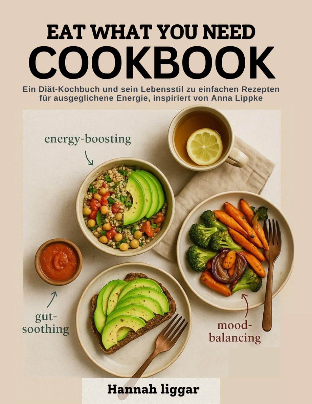 Eat what you need cookbook: Ein Diät-Kochbuch und sein Lebensstil bis hin zu einfachen Rezepten für ausgewogene Energie, inspiriert von Anna Lippke Health, Nutrition & Fitness