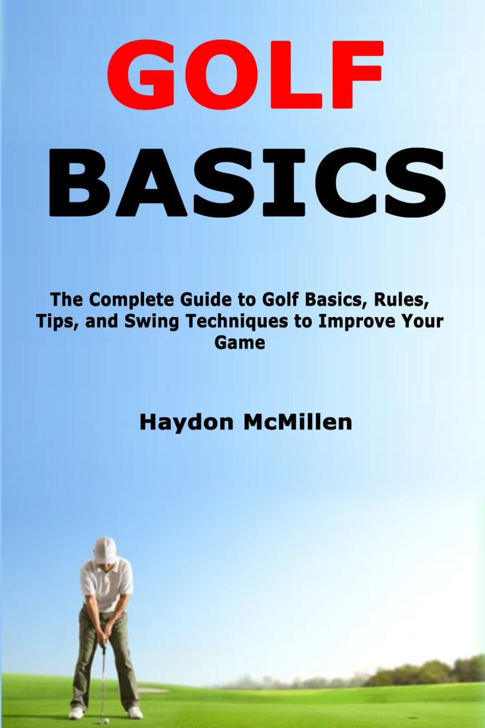 Golf Basics: The Complete Guide to Golf Basics, Rules, Tips, and Swing Techniques to Improve Your Game book