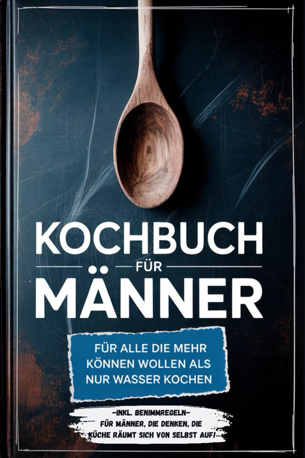Kochbuch für Männer: Für alle die mehr können wollen als nur Wasser kochen - inkl. Benimmregeln - Für Männer, die denken, die Küche räumt sich von selbst auf! Cooking & Enjoying