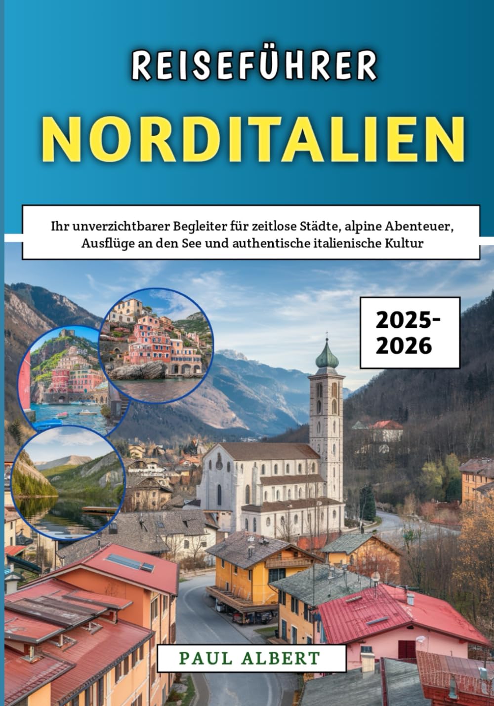 Reiseführer Norditalien 2025–2026: Ihr unverzichtbarer Begleiter für zeitlose Städte, alpine Abenteuer, Ausflüge an den See und authentische italienische Kultur Travelogues