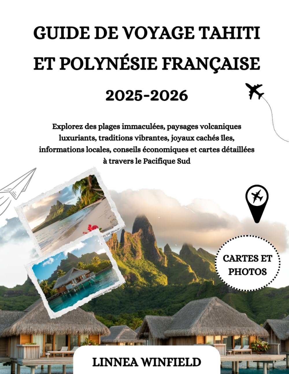 GUIDE DE VOYAGE TAHITI ET POLYNÉSIE FRANÇAISE 2025-2026: Explorez des plages immaculées, paysages volcaniques luxuriants, traditions vibrantes, joyaux ... cartes détaillées à travers le Pacifique Sud Travel Guides