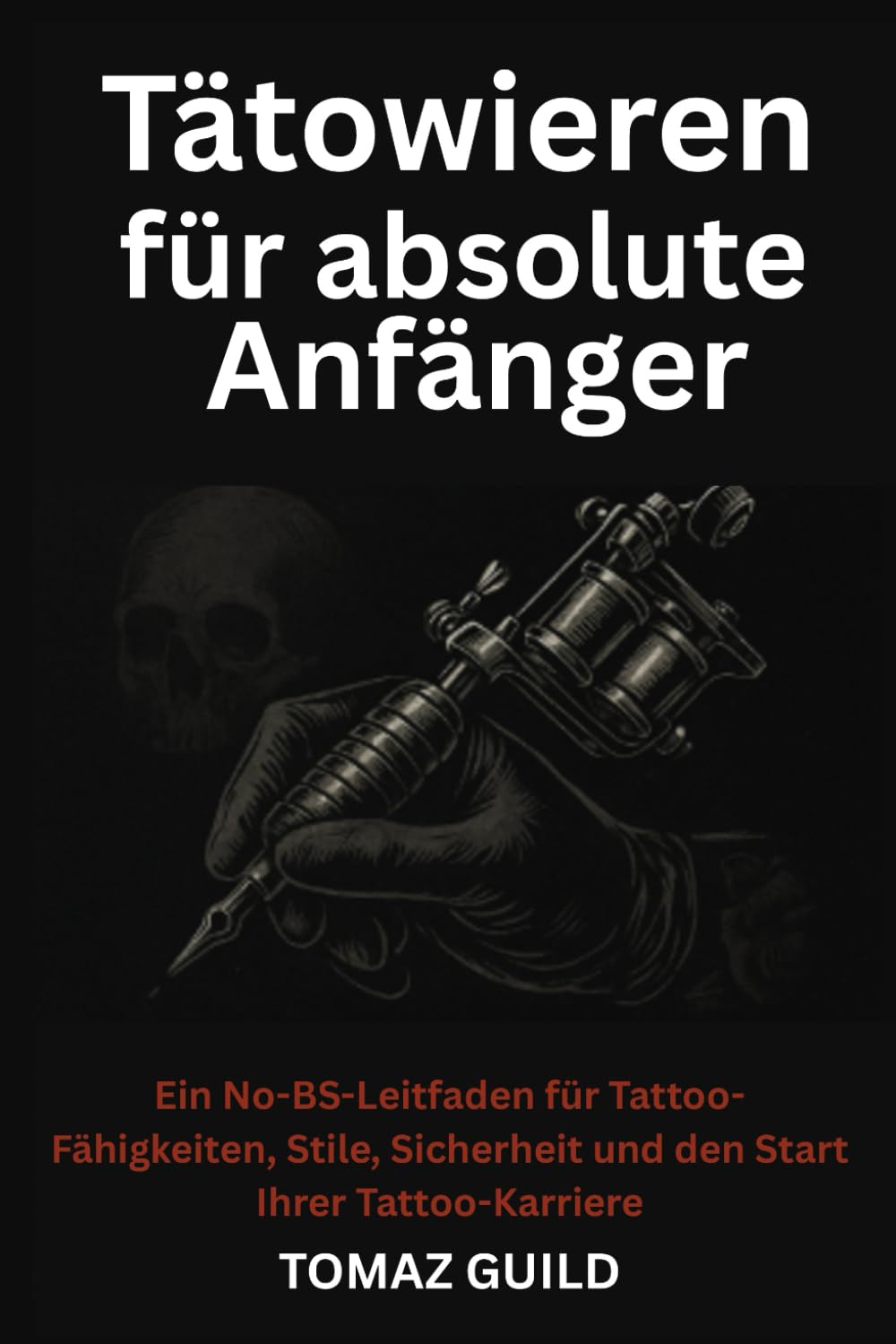 Tätowieren für absolute Anfänger: Ein No-BS-Leitfaden für Tattoo-Fähigkeiten, Stile, Sicherheit und den Start Ihrer Tattoo-Karriere. Film, Art & Culture