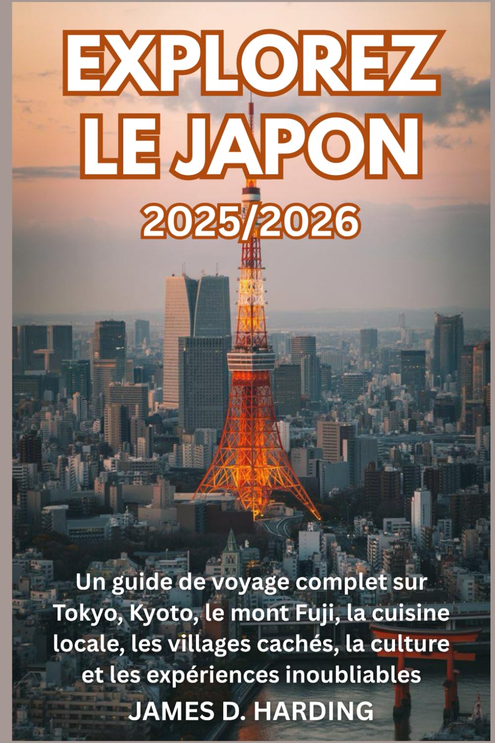 EXPLOREZ LE JAPON 2025/2026: Un guide de voyage complet sur Tokyo, Kyoto, le mont Fuji, la cuisine locale, les villages cachés, la culture et les expériences inoubliables Travelogues