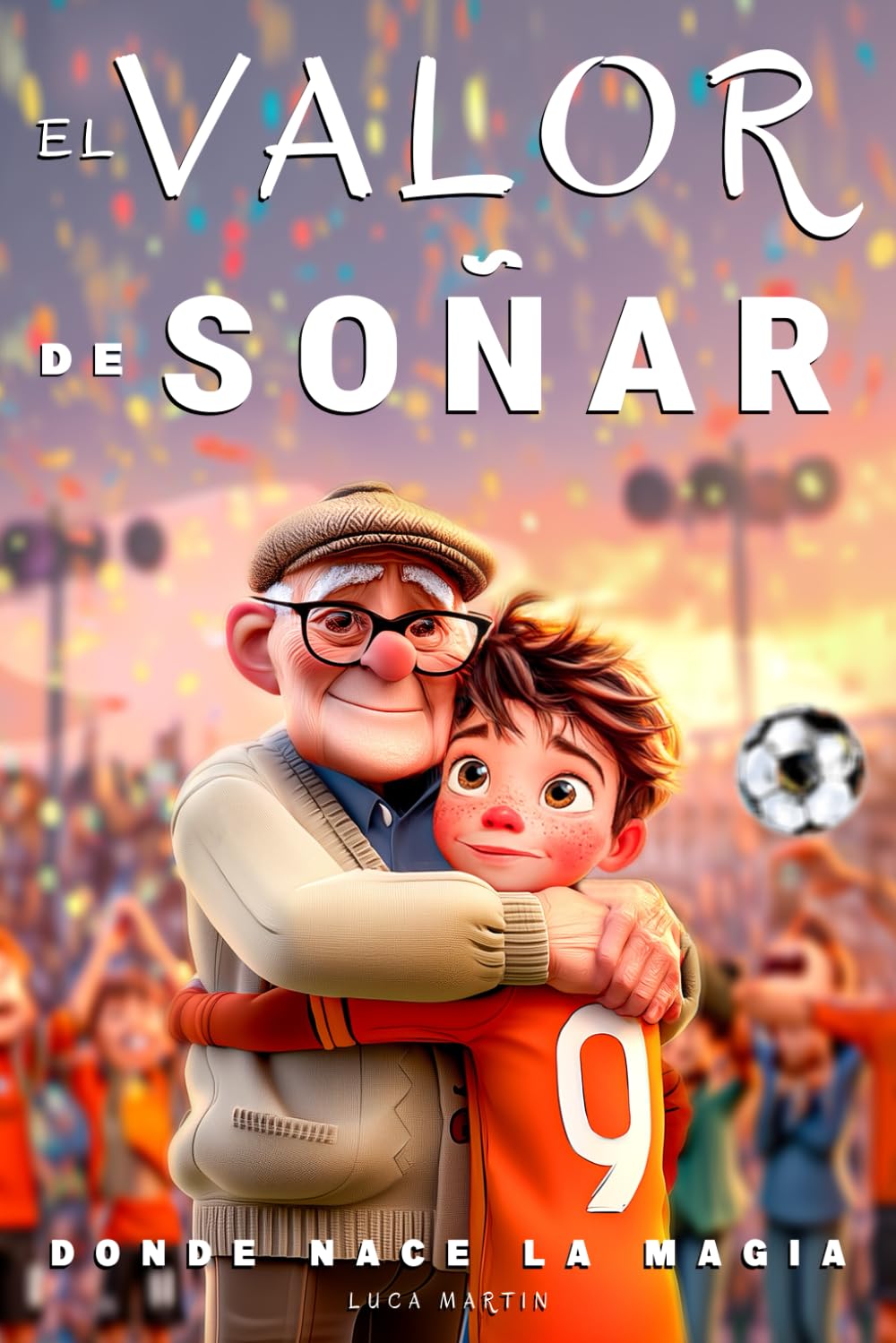 El Valor De Soñar - Donde Nace La Magia: Un libro de fútbol para niños de 9 a 12 años. Para los que se atreven a soñar y crecer, dentro y fuera del campo book