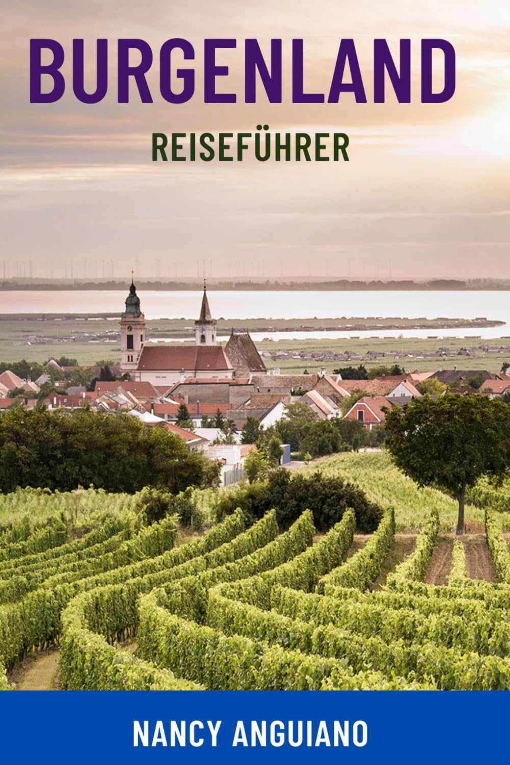 BURGENLAND REISEFÜHRER: Entdecken Sie Österreichs verborgene Schätze – Top-Attraktionen, Weinstraßen, Ausflugsziele am See, Reiserouten, Karten und ... für clevere Reisende, Familien und Paare Travelogues