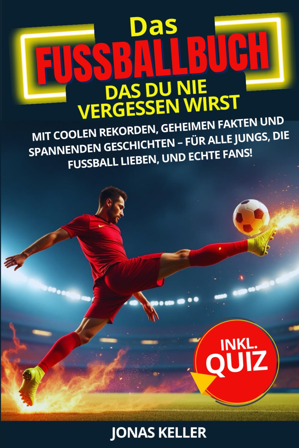 Geschenk für Jungen - Das Fußballbuch, das du nie vergessen wirst.: Mit Quiz, Rekorden, geheimen Fakten und spannenden Geschichten – für Jungs, die Fußball lieben, und echte Fans! Leisure & Fun