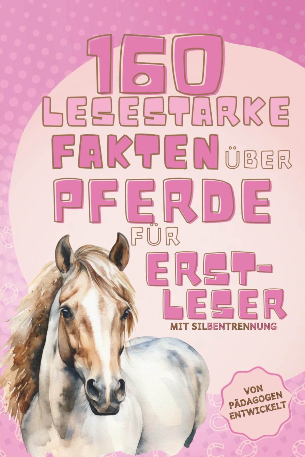 160 lesestarke Fakten über Pferde für Erstleser | Von Pädagogen entwickelt | Silbenlesen für Pferdemädchen ab der 1. Klasse | Rätsel, Quiz, kreative ... zur Einschulung für Mädchen ab 6 Jahren 6-9 years