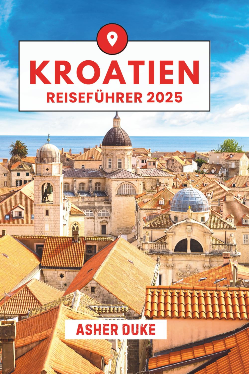 Kroatien Reiseführer 2025: Das unverzichtbare Handbuch zu den besten Orten, Top-Sehenswürdigkeiten und geheimen Orten vor Ort Travelogues