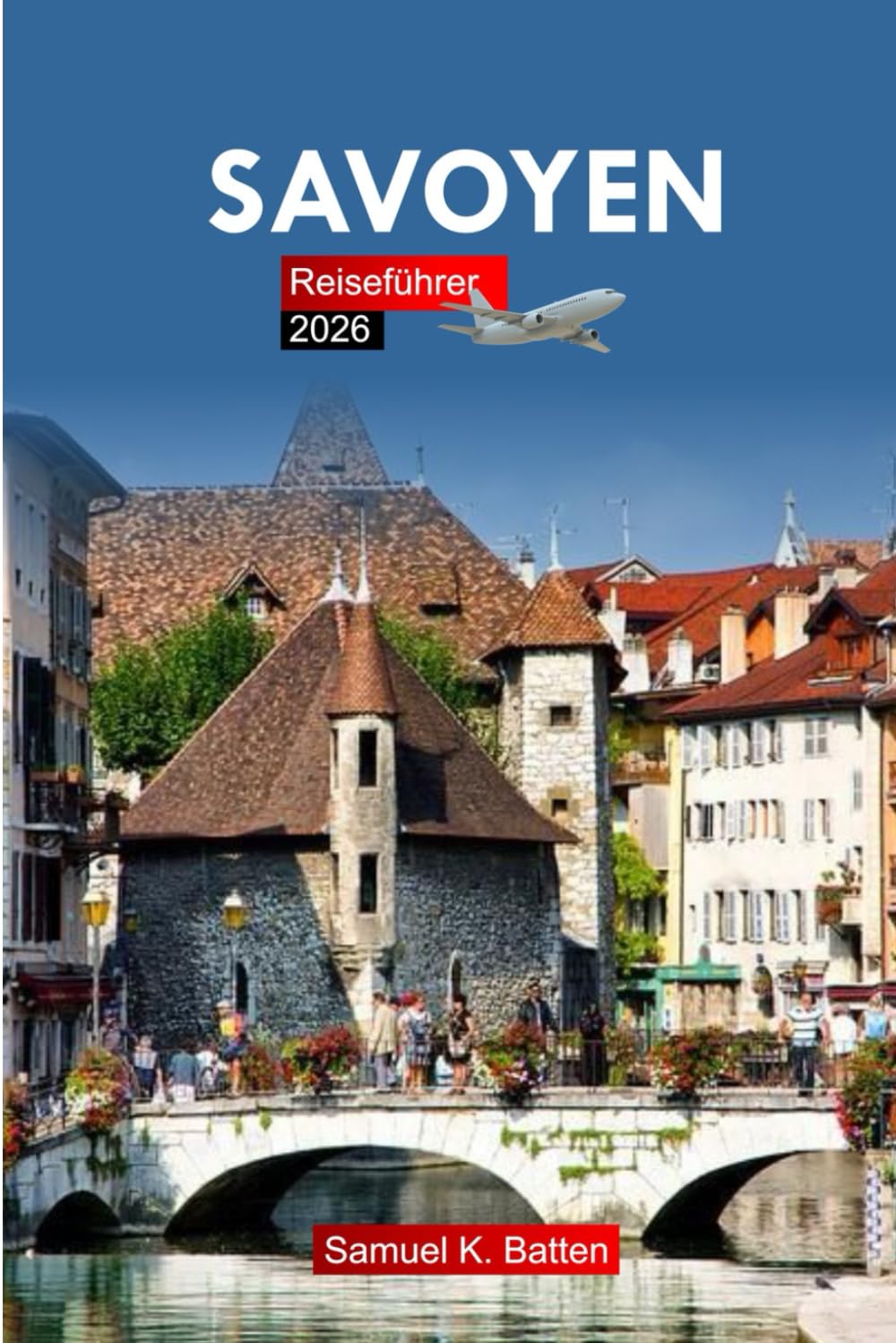 Savoyen Reiseführer 2026: Erkunden Sie den Südosten Frankreichs - Sehenswürdigkeiten, Kultur, Küche und versteckte Schätze mit Insidertipps Self-help