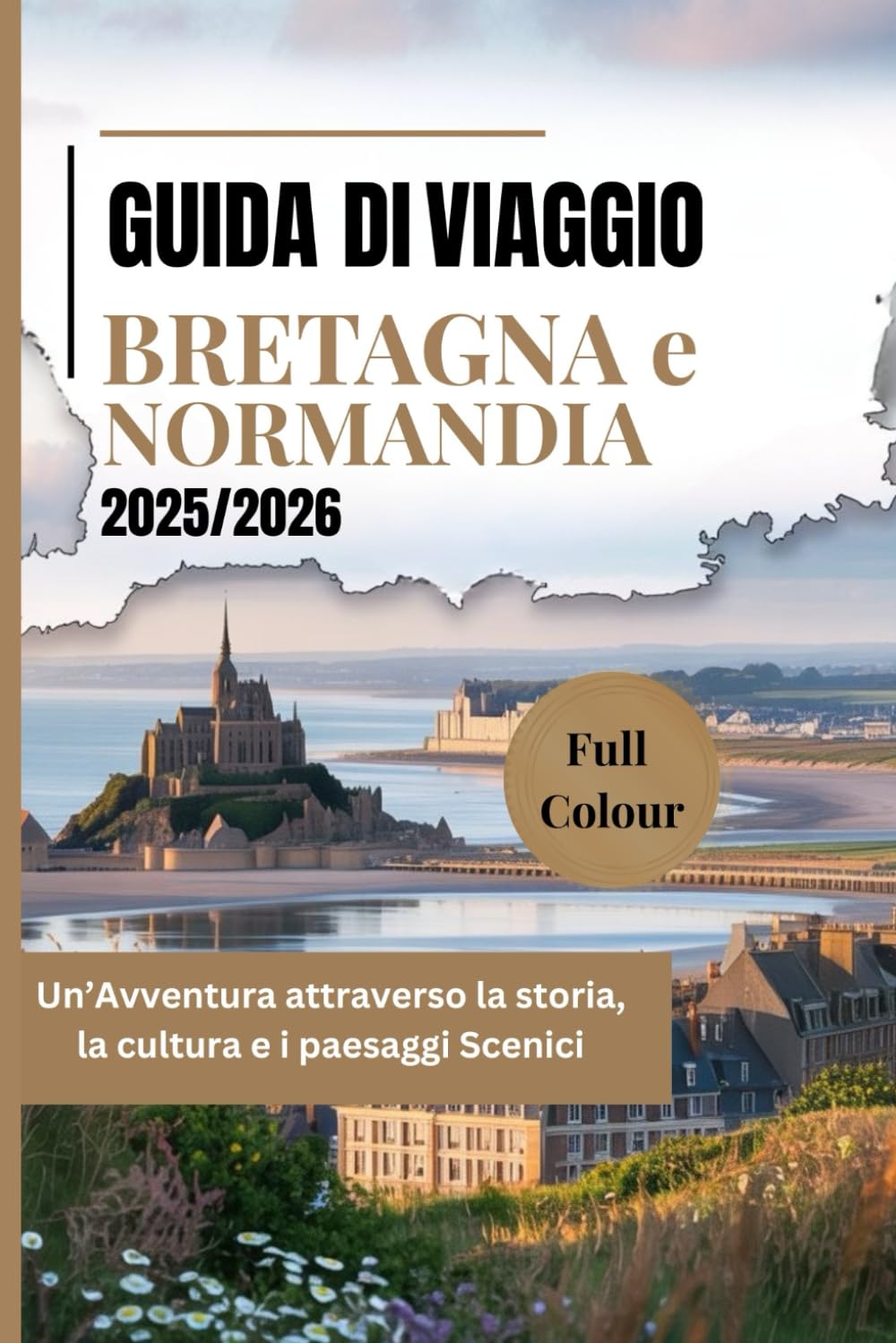 GUIDA DI VIAGGIO BRETAGNA e NORMANDIA 2025/2026: Un’Avventura attraverso la storia, la cultura e i paesaggi Scenici Travelogues