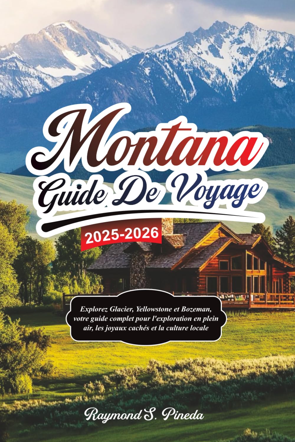 MONTANA GUIDE DE VOYAGE 2025-2026: Explorez Glacier, Yellowstone et Bozeman, votre guide complet pour l'exploration en plein air, les joyaux cachés et la culture locale Travel Guides