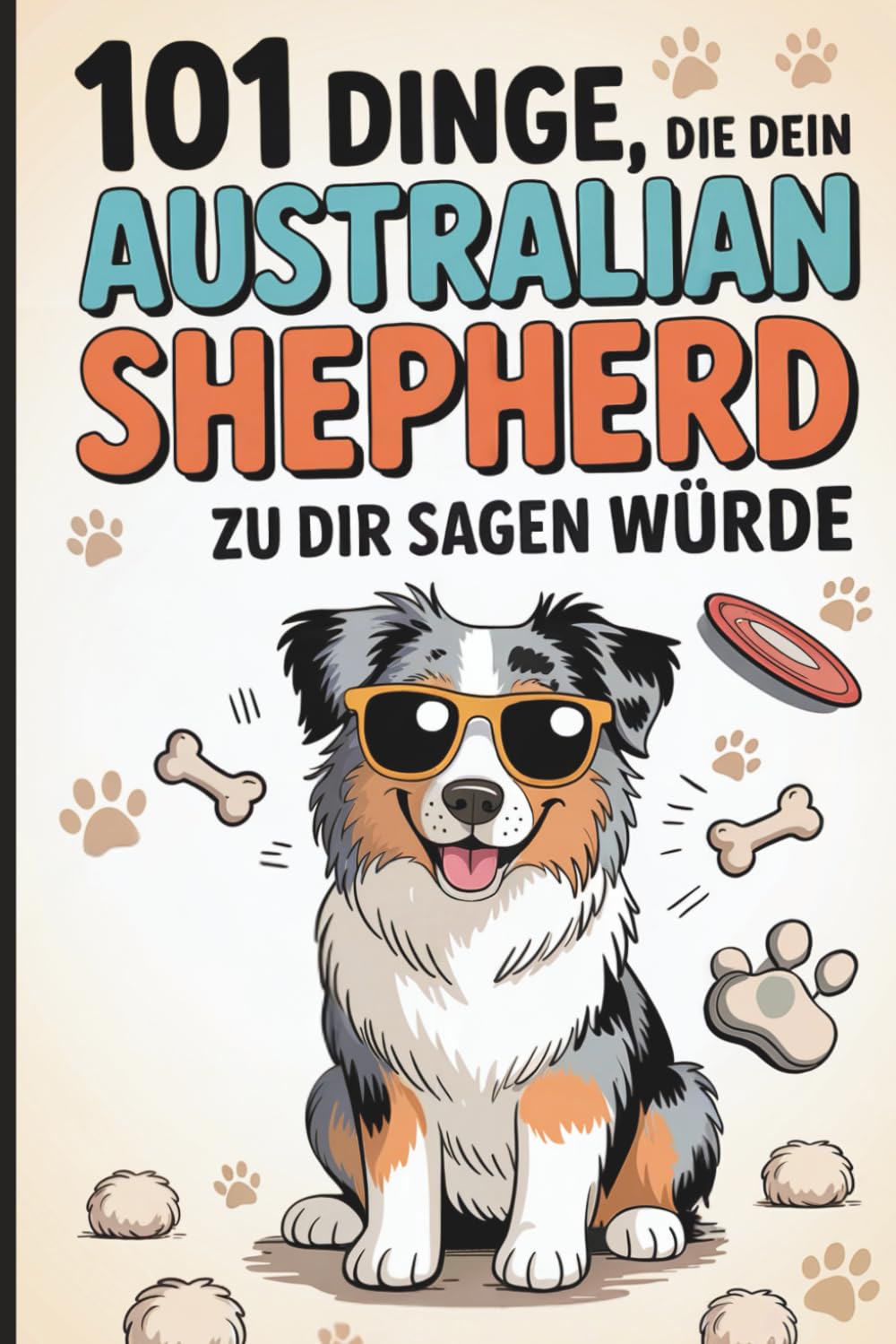 101 Dinge, die dein Australian Shepherd zu dir sagen würde: Das lustige Geschenk für Aussie-Fans – mit viel Gefühl und typisch viel Aussie-Energie Pets