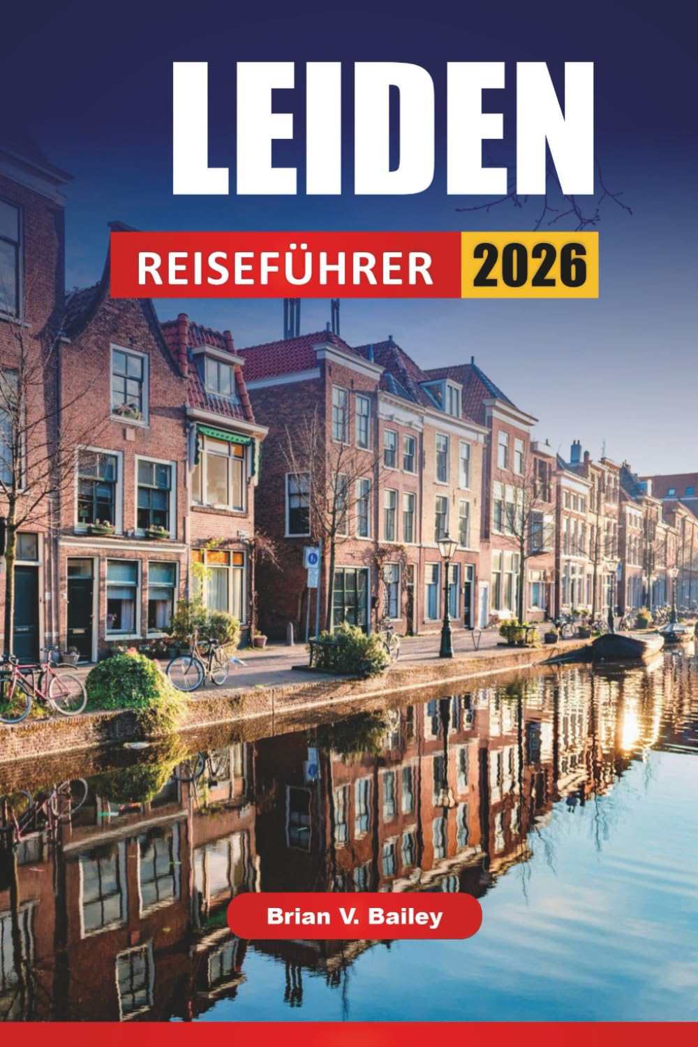LEIDEN REISEFÜHRER 2026: Historische Sehenswürdigkeiten, Grachtenwanderungen, Museumsbesuche, lokale Märkte und Reisetipps für die Erkundung einer niederländischen Universitätsstadt Travel Guides