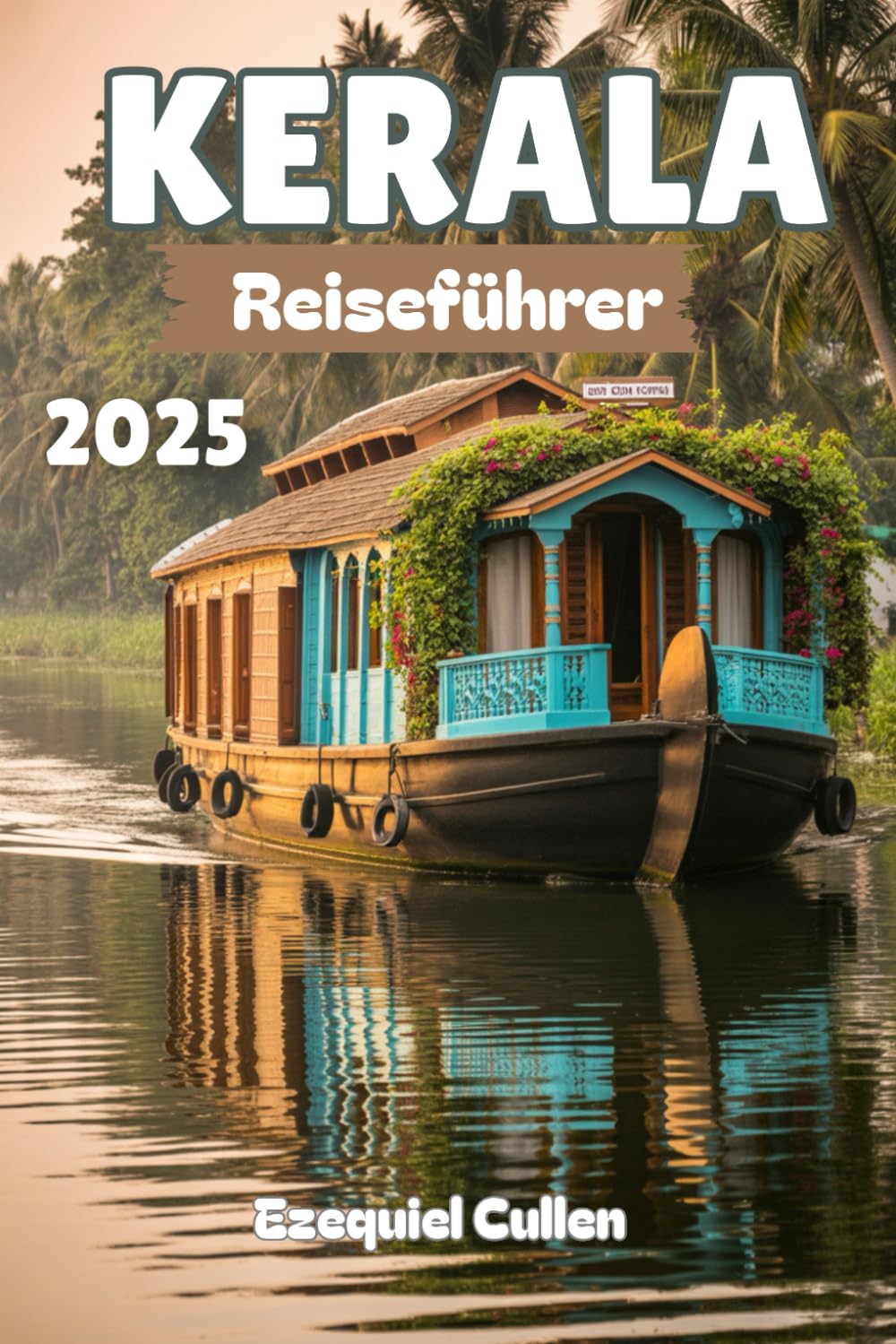 KERALA Reiseführer 2025: Erkunden Sie Keralas Backwaters, Strände, Teehügel, Ayurveda und Festivals mit lokalen Tipps, Karten und Reiserouten für den perfekten Südindien-Urlaub Learning & Reference