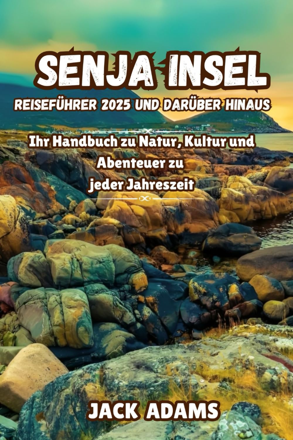 SENJA INSEL REISEFÜHRER 2025 UND DARÜBER HINAUS: Ihr Handbuch zu Natur, Kultur und Abenteuer zu jeder Jahreszeit Travel Guides