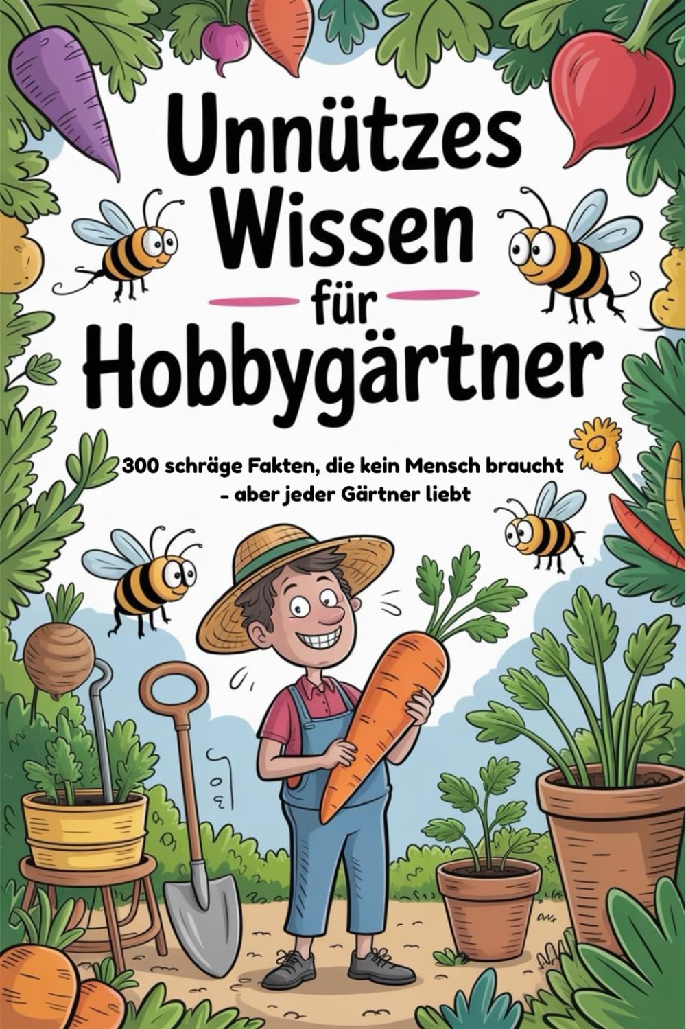 Unnützes Wissen für Hobbygärtner: 300 schräge Fakten, die kein Mensch braucht – aber jeder Gärtner liebt Humour & Satire