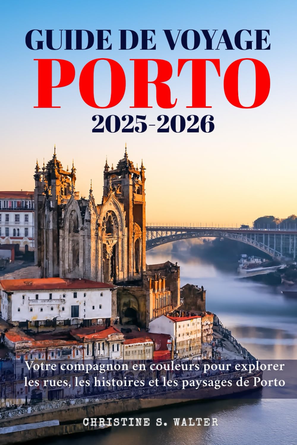 Guide de voyage Porto 2025-2026: Votre compagnon en couleurs pour explorer les rues, les histoires et les paysages de Porto Travel Guides