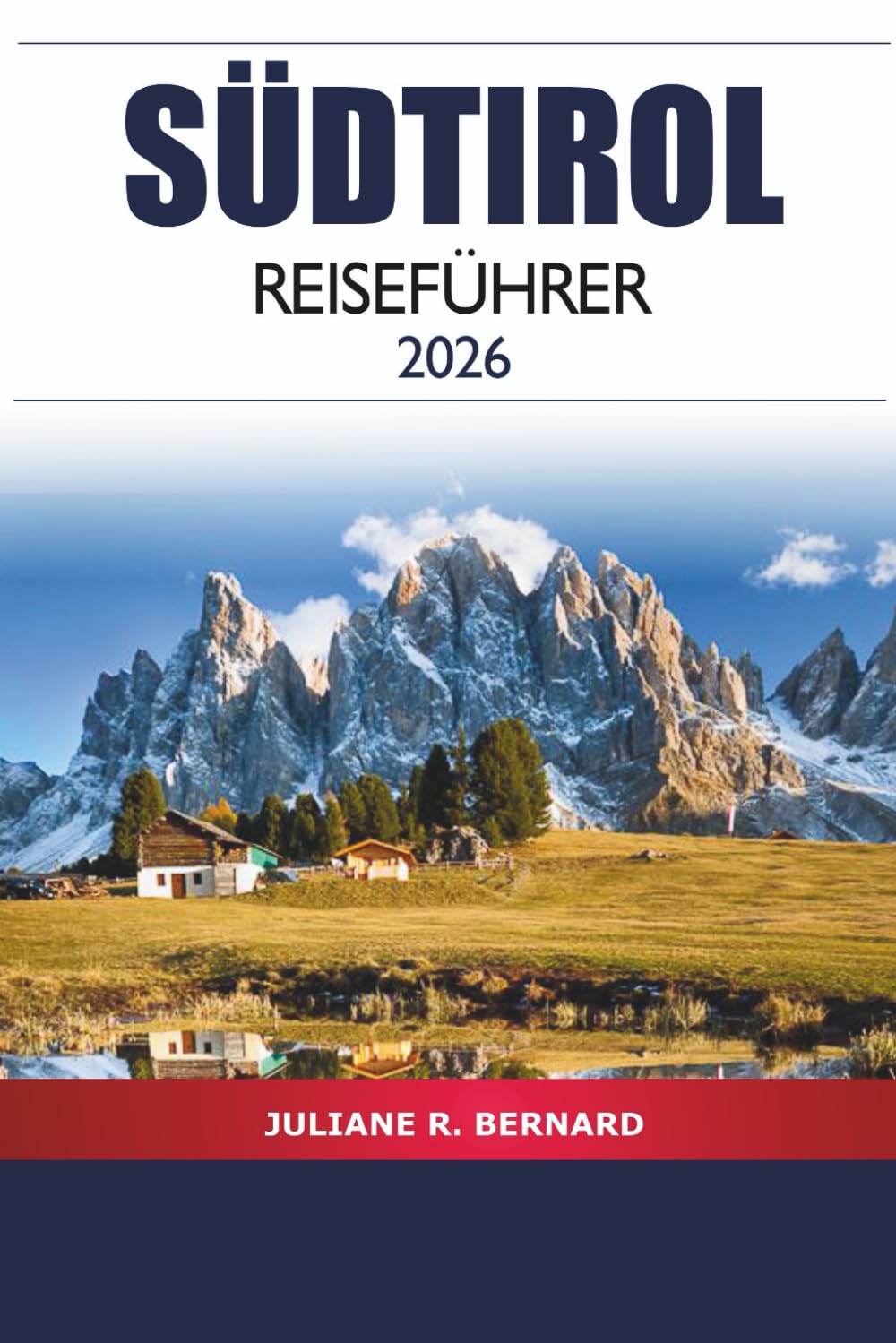 Südtirol Reiseführer 2026: Entdecken Sie alpine Abenteuer, Kulinarik, Bergansichten und Dörfer in Norditaliens malerischer Region Travel Guides