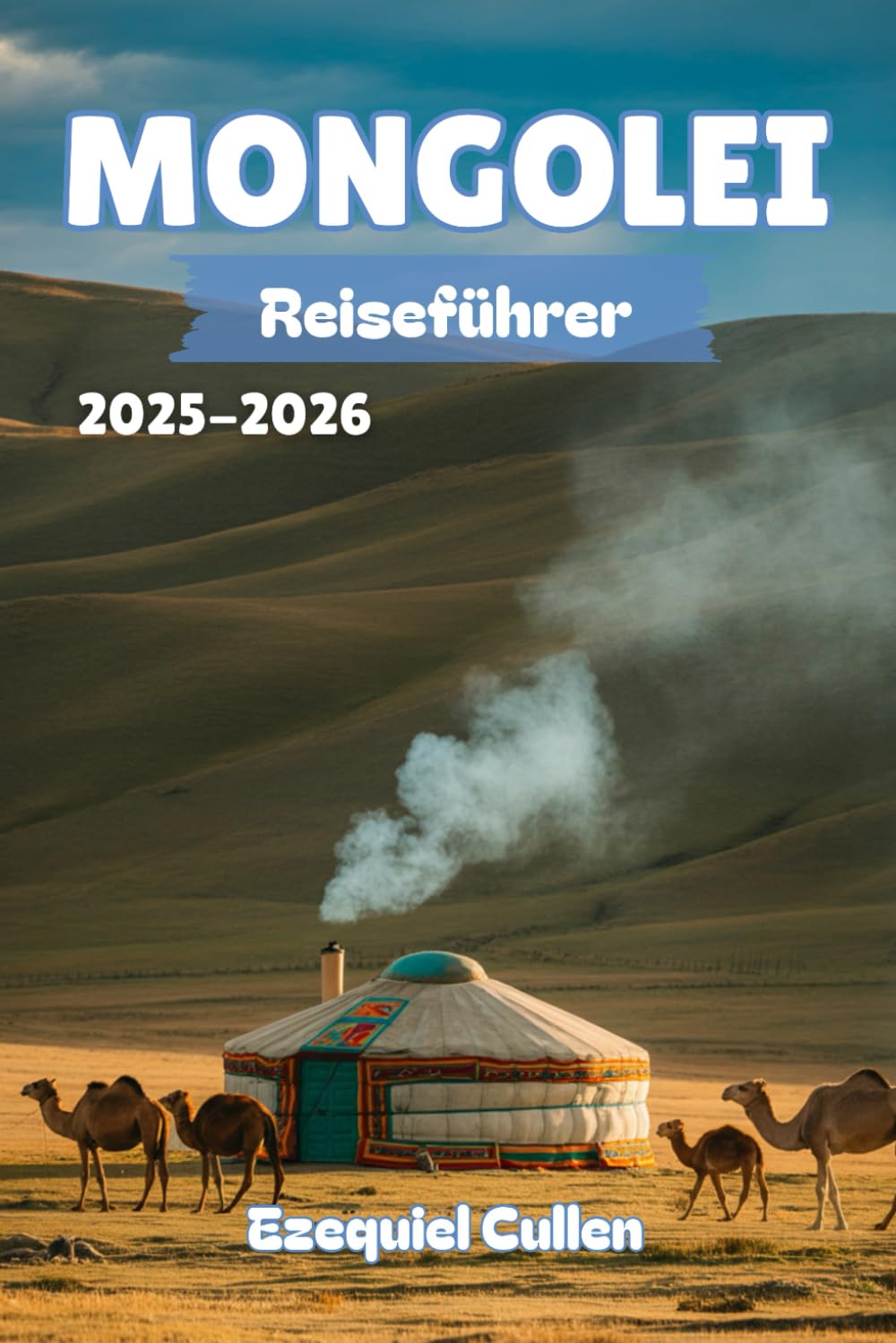 MONGOLEI Reiseführer 2025-2026: Entdecken Sie den ungezähmten Geist der Steppe – Nomadenkultur, epische Landschaften, Abenteuerwanderungen und Reisetipps für den modernen Entdecker Travel Guides