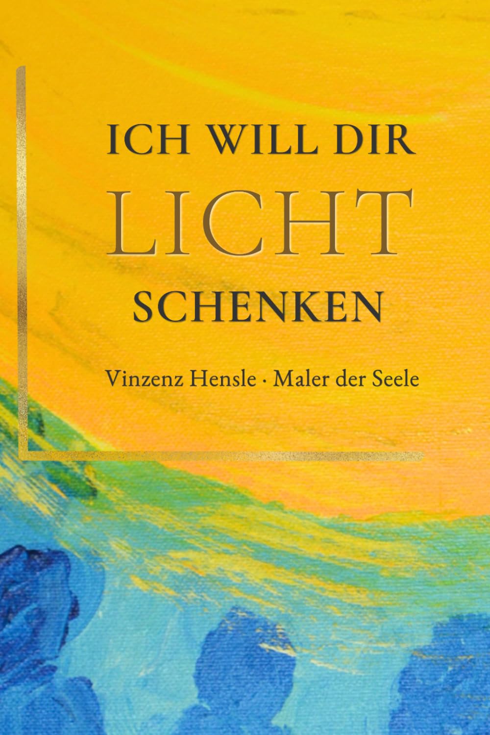 ICH WILL DIR LICHT SCHENKEN: Trost und Inspiration: Bilder nach einer Nahtoderfahrung von Vinzenz Hensle, Maler der Seele Lifestyle