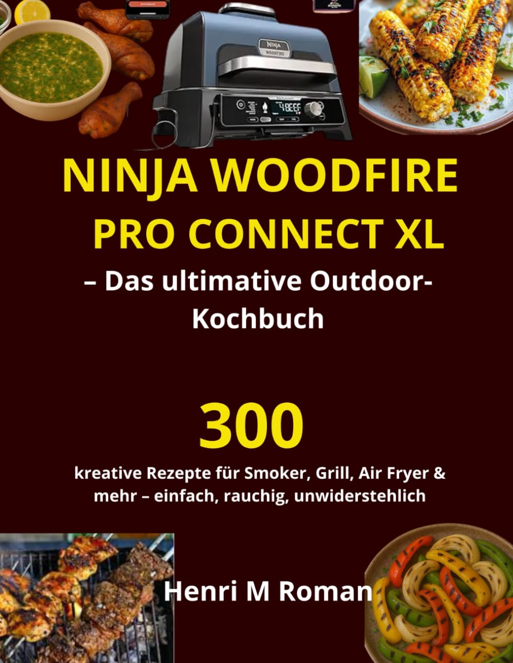 Ninja Woodfire Pro Connect XL – Das ultimative Outdoor-Kochbuch: 300 kreative Rezepte für Smoker, Grill, Air Fryer & mehr – einfach, rauchig, unwiderstehlich Cooking & Enjoying