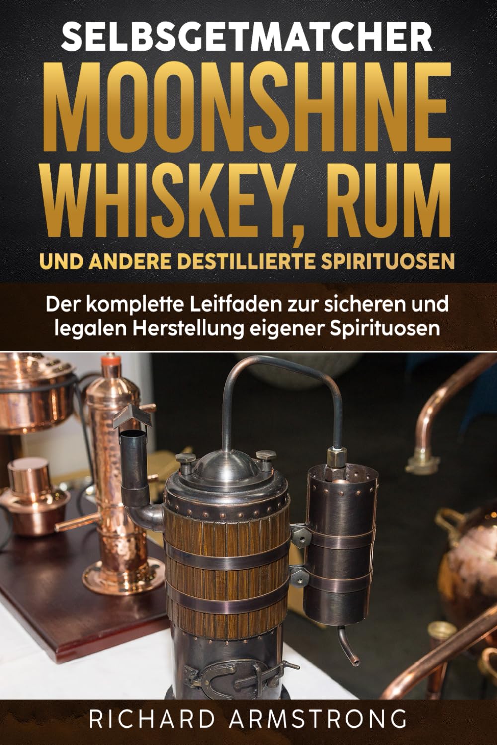 Selbstgemachter Moonshine, Whisky, Rum und andere destillierte Spirituosen: Der komplette Leitfaden zur sicheren und legalen Herstellung eigener Spirituosen Cooking & Enjoying