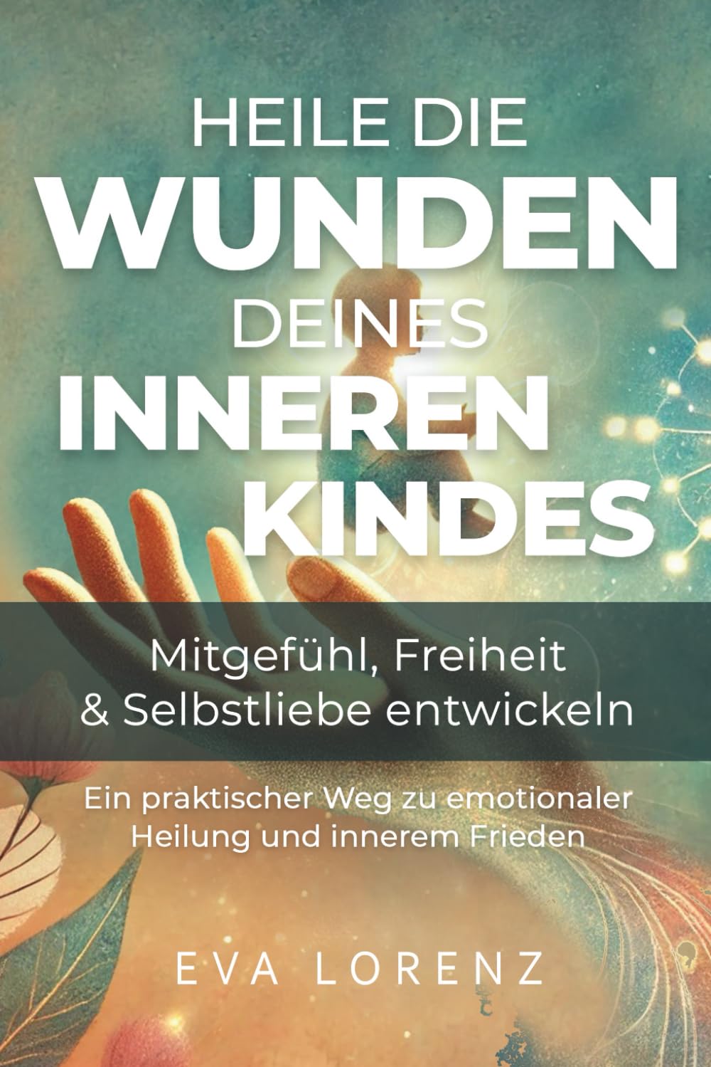 Heile die Wunden deines inneren Kindes: Mitgefühl, Freiheit & Selbstliebe entwickeln - Ein praktischer Weg zu emotionaler Heilung und innerem Frieden Lifestyle