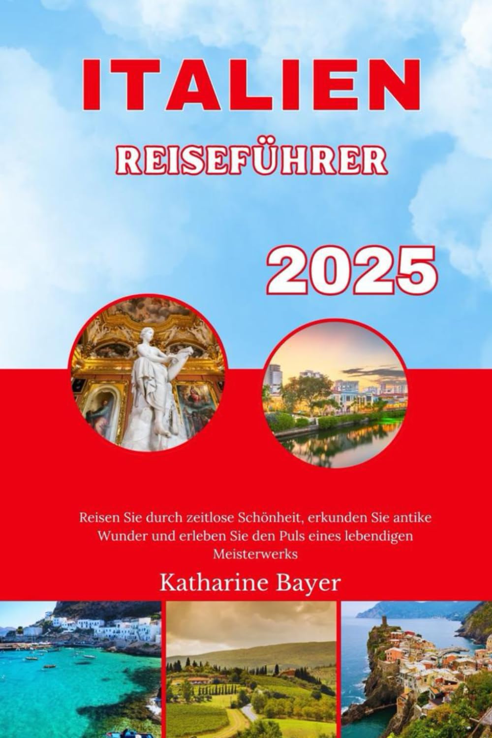 ITALIEN REISEFÜHRER 2025: Reisen Sie durch zeitlose Schönheit, erkunden Sie antike Wunder und erleben Sie den Puls eines lebendigen Meisterwerks Travel Guides