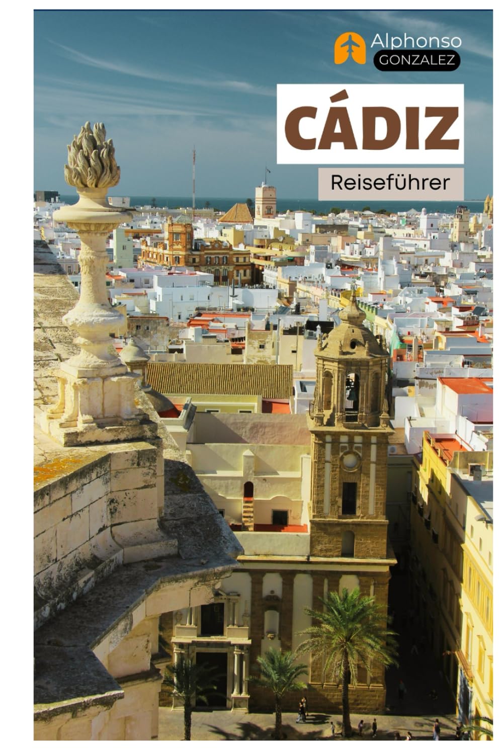 Cádiz Reiseführer: Top-Attraktionen, Geheimtipps, Strände, Kulinarik und Tagesausflüge in Andalusien, Südspanien Learning & Reference