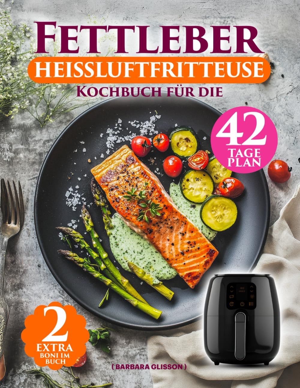 Fettleber Kochbuch Für Die Heißluftfritteuse: Einfache Anleitung Mit 136 Schnellen & Fettarmen Rezepten – Inklusive 42-Tage-Plan und Veganem Kapitel Für Eine Gesunde Ernährung Medicine