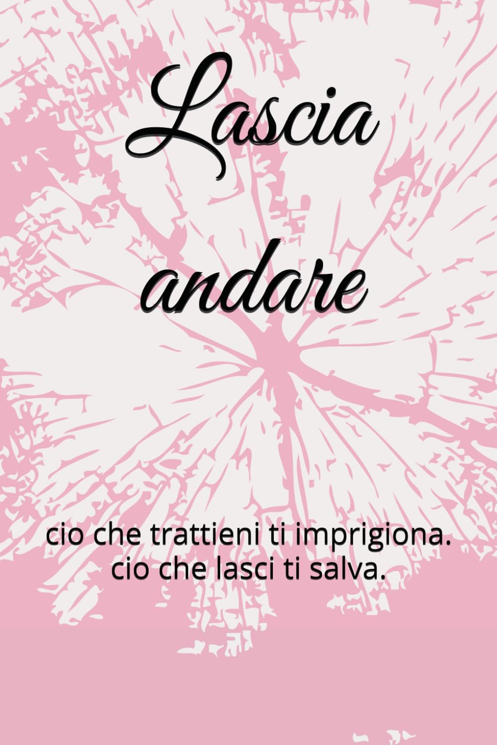 Lascia andare: cio che trattieni ti imprigiona. cio che lasci ti salva. book