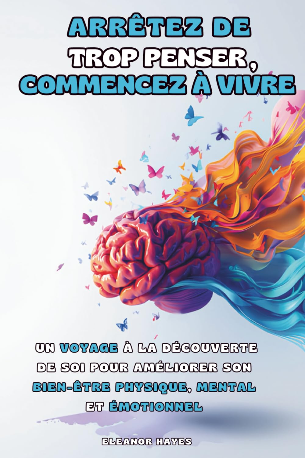 ARRÊTEZ DE TROP PENSER, COMMENCEZ À VIVRE: Un Voyage à la Découverte de Soi pour Améliorer son Bien-être Physique, Mental et Émotionnel book